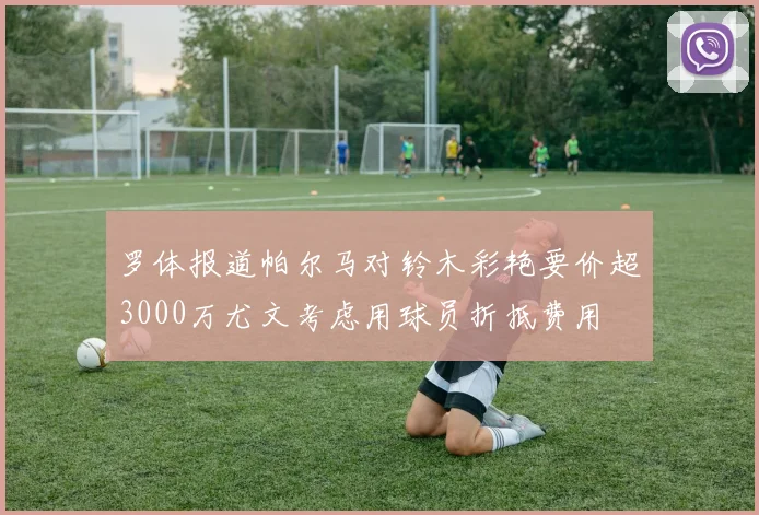罗体报道帕尔马对铃木彩艳要价超3000万尤文考虑用球员折抵费用