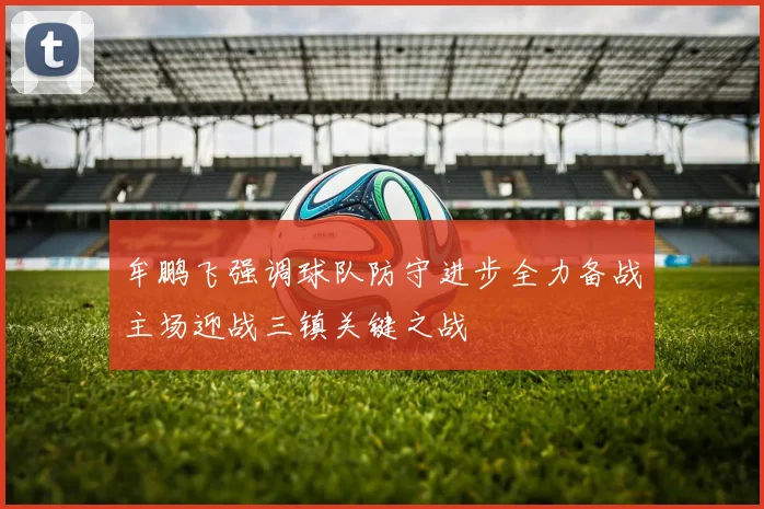 牟鹏飞强调球队防守进步全力备战主场迎战三镇关键之战